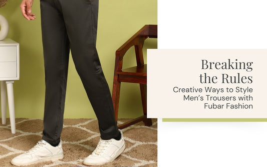 Breaking the Rules: Creative Ways to Style Men’s Trousers with Fubar Fashion